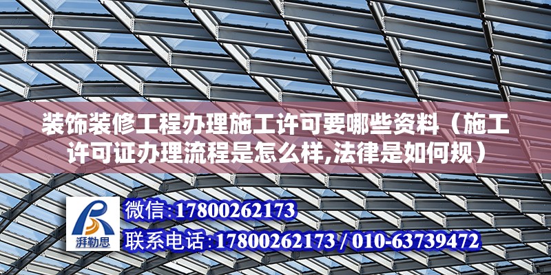 裝飾裝修工程辦理施工許可要哪些資料（施工許可證辦理流程是怎么樣,法律是如何規(guī)）