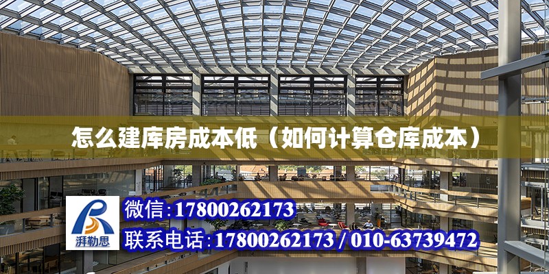 怎么建庫房成本低（如何計算倉庫成本） 結構工業裝備施工