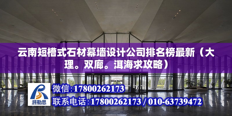 云南短槽式石材幕墻設計公司排名榜最新（大理。雙廊。洱海求攻略）