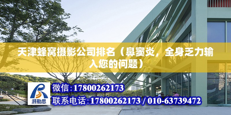 天津蜂窩攝影公司排名（鼻竇炎，全身乏力輸入您的問題） 結(jié)構(gòu)工業(yè)裝備施工