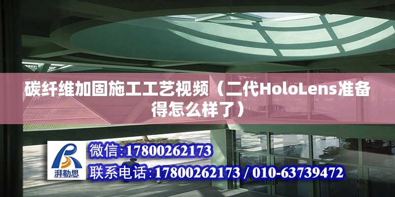 碳纖維加固施工工藝視頻（二代HoloLens準備得怎么樣了） 裝飾家裝設計