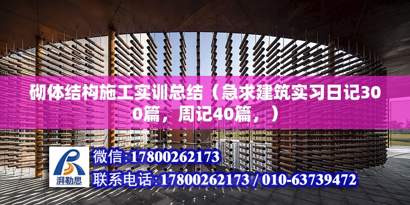 砌體結構施工實訓總結（急求建筑實習日記300篇，周記40篇，）