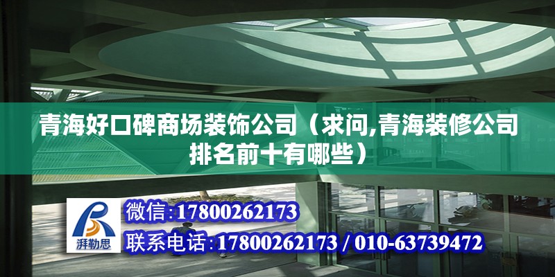 青海好口碑商場裝飾公司（求問,青海裝修公司排名前十有哪些）