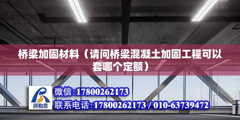 橋梁加固材料（請問橋梁混凝土加固工程可以套哪個定額）