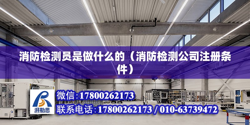 消防檢測員是做什么的（消防檢測公司注冊條件） 鋼結構網架設計