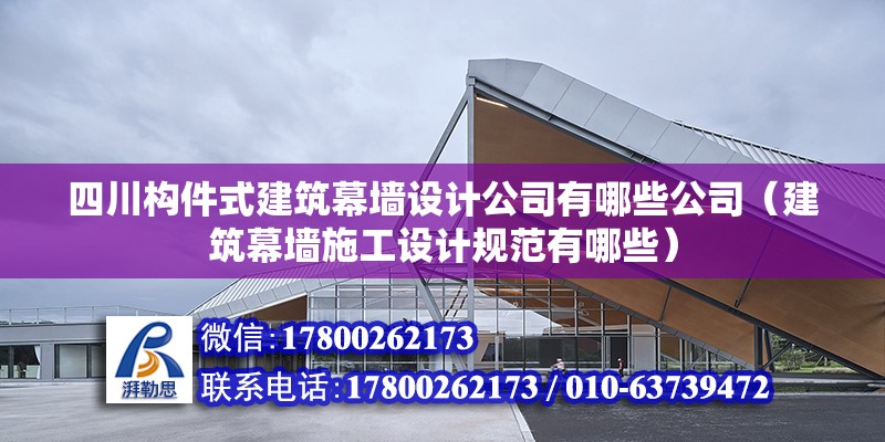 四川構件式建筑幕墻設計公司有哪些公司（建筑幕墻施工設計規范有哪些）