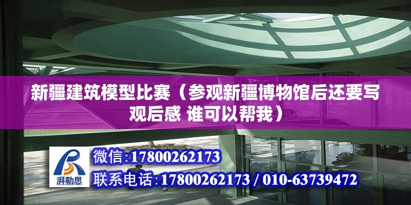 新疆建筑模型比賽（參觀新疆博物館后還要寫觀后感 誰可以幫我） 鋼結構桁架施工