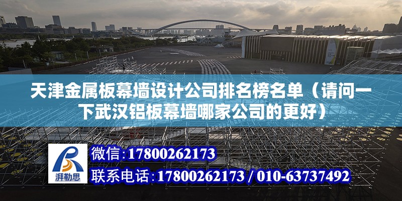 天津金屬板幕墻設(shè)計公司排名榜名單（請問一下武漢鋁板幕墻哪家公司的更好） 建筑施工圖設(shè)計