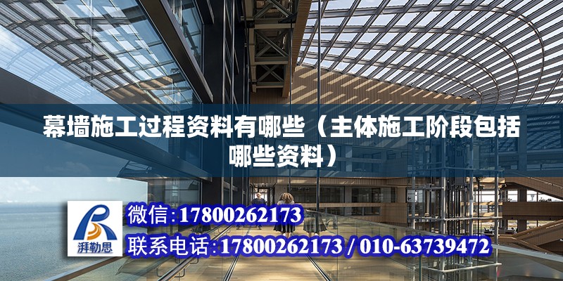 幕墻施工過程資料有哪些（主體施工階段包括哪些資料） 北京鋼結構設計