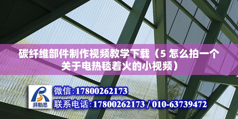 碳纖維部件制作視頻教學下載（5 怎么拍一個關于電熱毯著火的小視頻） 結構電力行業設計