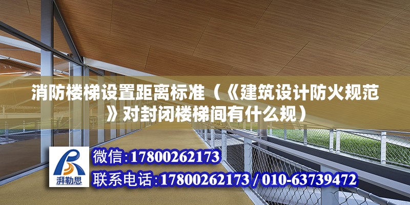 消防樓梯設置距離標準（《建筑設計防火規范》對封閉樓梯間有什么規） 鋼結構鋼結構螺旋樓梯設計