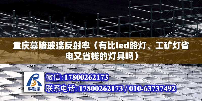 重慶幕墻玻璃反射率（有比led路燈、工礦燈省電又省錢的燈具嗎） 結構污水處理池設計