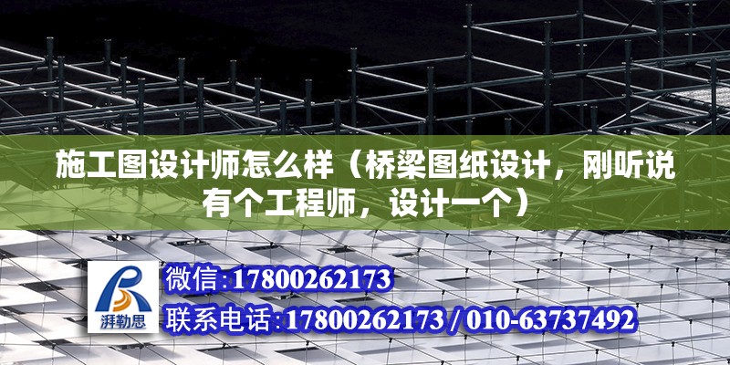 施工圖設計師怎么樣（橋梁圖紙設計，剛聽說有個工程師，設計一個） 結構工業鋼結構設計