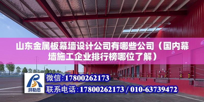 山東金屬板幕墻設(shè)計(jì)公司有哪些公司（國(guó)內(nèi)幕墻施工企業(yè)排行榜哪位了解） 結(jié)構(gòu)電力行業(yè)設(shè)計(jì)