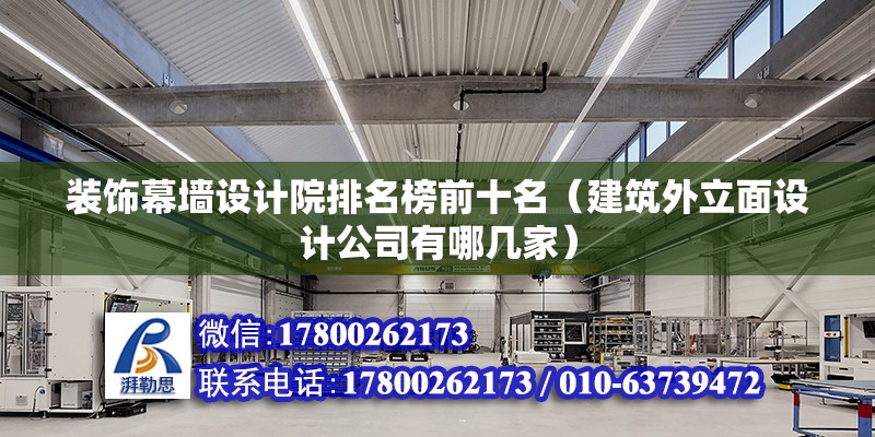 裝飾幕墻設(shè)計院排名榜前十名（建筑外立面設(shè)計公司有哪幾家） 結(jié)構(gòu)橋梁鋼結(jié)構(gòu)施工