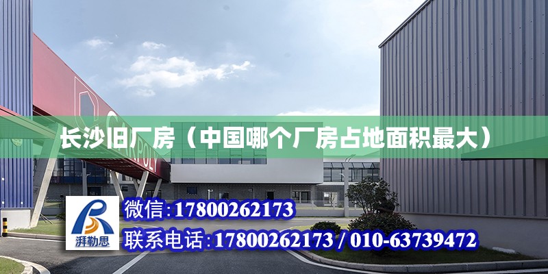 長沙舊廠房（中國哪個廠房占地面積最大） 結構工業裝備施工