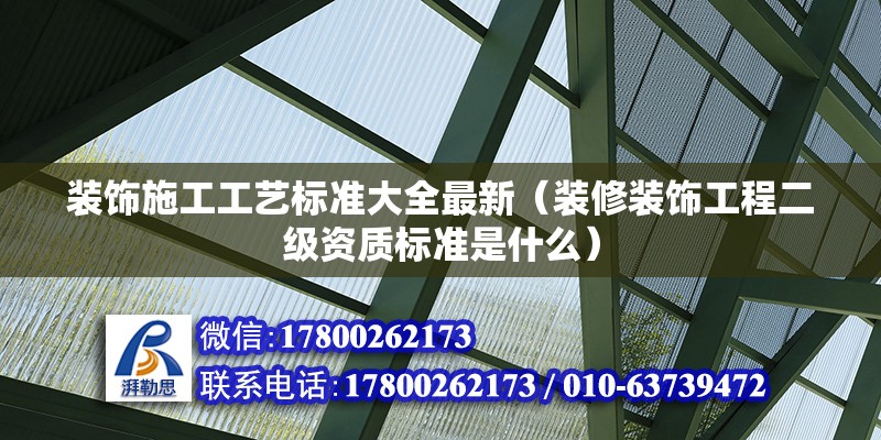 裝飾施工工藝標準大全最新（裝修裝飾工程二級資質(zhì)標準是什么）