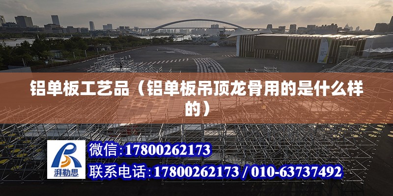 鋁單板工藝品（鋁單板吊頂龍骨用的是什么樣的） 結構橋梁鋼結構施工