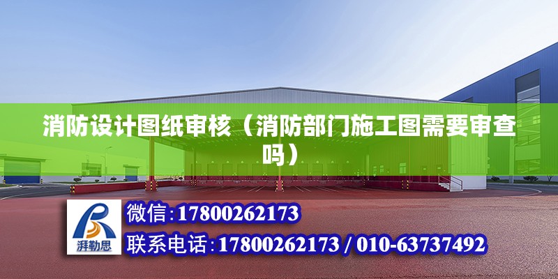 消防設計圖紙審核（消防部門施工圖需要審查嗎） 北京加固施工