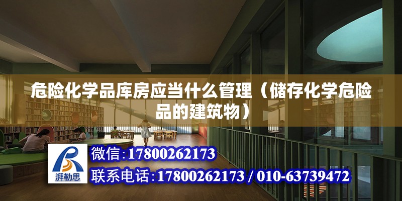 危險化學品庫房應當什么管理（儲存化學危險品的建筑物）