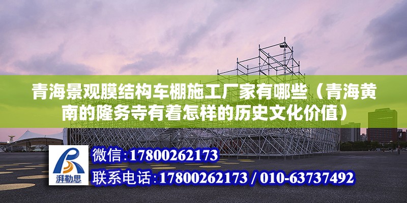 青海景觀膜結(jié)構(gòu)車棚施工廠家有哪些（青海黃南的隆務(wù)寺有著怎樣的歷史文化價(jià)值）