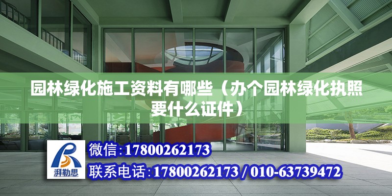 園林綠化施工資料有哪些（辦個園林綠化執照要什么證件） 結構工業鋼結構施工