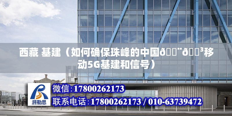 西藏 基建（如何確保珠峰的中國????移動5G基建和信號） 結(jié)構(gòu)砌體施工