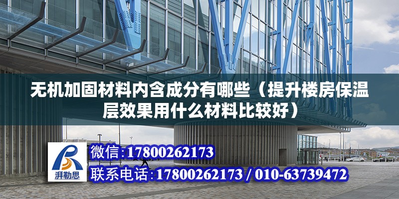 無機加固材料內含成分有哪些（提升樓房保溫層效果用什么材料比較好） 鋼結構鋼結構螺旋樓梯設計