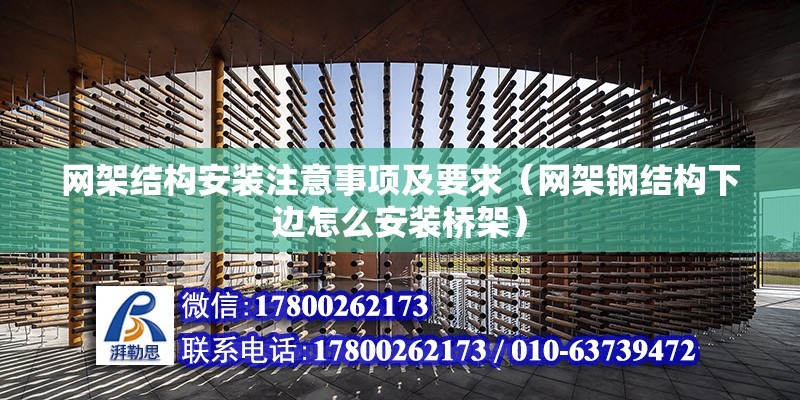 網架結構安裝注意事項及要求（網架鋼結構下邊怎么安裝橋架） 裝飾工裝設計