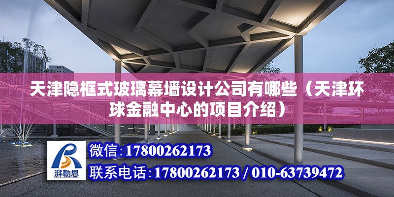 天津隱框式玻璃幕墻設計公司有哪些（天津環球金融中心的項目介紹）