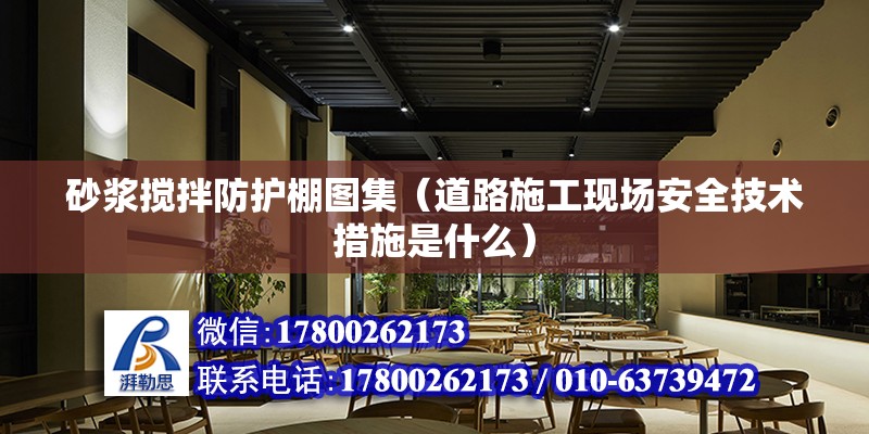 砂漿攪拌防護棚圖集（道路施工現場安全技術措施是什么）