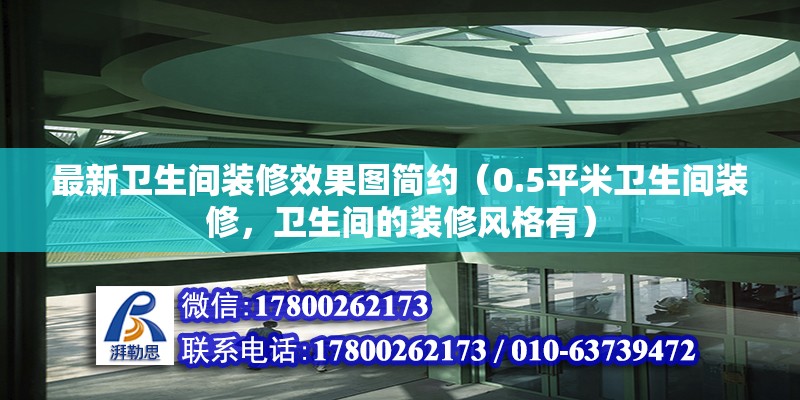 最新衛(wèi)生間裝修效果圖簡約（0.5平米衛(wèi)生間裝修，衛(wèi)生間的裝修風格有） 結構機械鋼結構設計