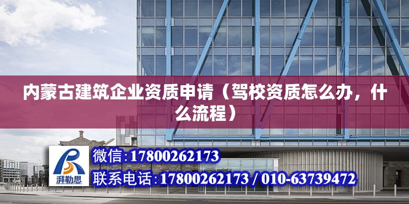 內(nèi)蒙古建筑企業(yè)資質(zhì)申請（駕校資質(zhì)怎么辦，什么流程）