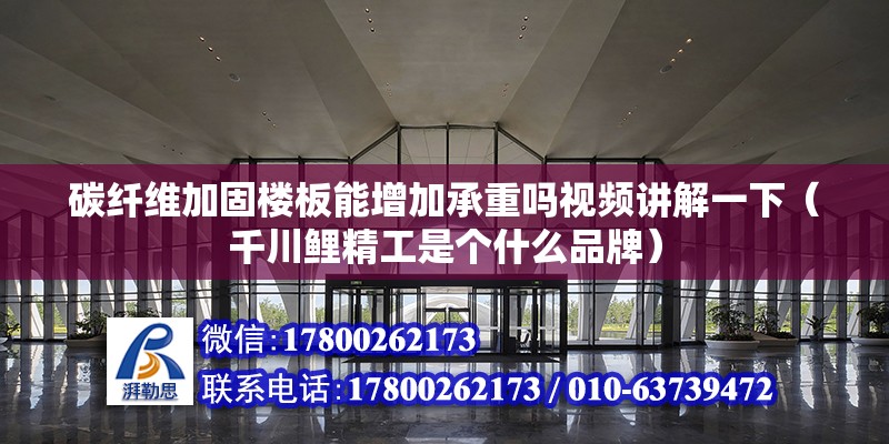 碳纖維加固樓板能增加承重嗎視頻講解一下（千川鯉精工是個什么品牌）