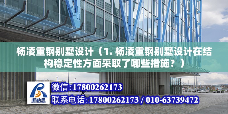 楊凌重鋼別墅設計（1. 楊凌重鋼別墅設計在結構穩定性方面采取了哪些措施？）