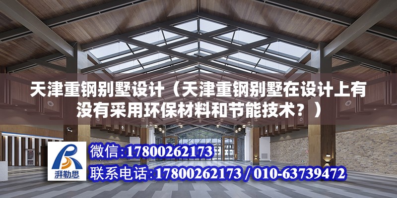 天津重鋼別墅設計（天津重鋼別墅在設計上有沒有采用環保材料和節能技術？）