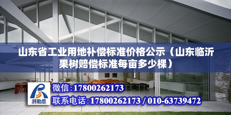 山東省工業用地補償標準價格公示（山東臨沂果樹賠償標準每畝多少棵）