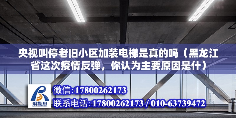 央視叫停老舊小區(qū)加裝電梯是真的嗎（黑龍江省這次疫情反彈，你認(rèn)為主要原因是什） 結(jié)構(gòu)橋梁鋼結(jié)構(gòu)設(shè)計(jì)