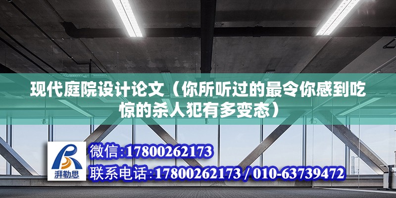 現(xiàn)代庭院設(shè)計論文（你所聽過的最令你感到吃驚的殺人犯有多變態(tài)） 北京加固施工