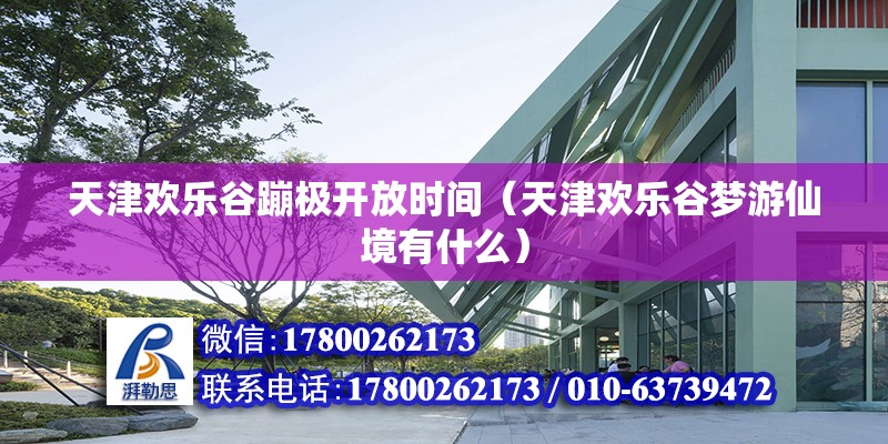 天津歡樂谷蹦極開放時(shí)間（天津歡樂谷夢(mèng)游仙境有什么） 結(jié)構(gòu)機(jī)械鋼結(jié)構(gòu)施工