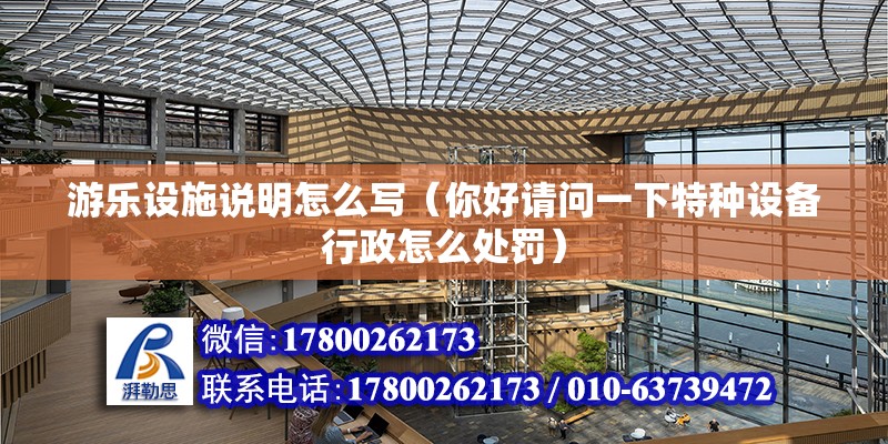 游樂設施說明怎么寫（你好請問一下特種設備行政怎么處罰） 結構電力行業施工