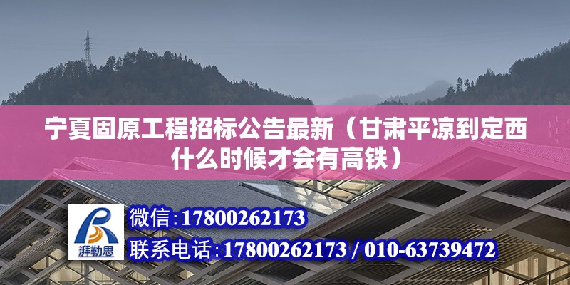 寧夏固原工程招標公告最新（甘肅平涼到定西什么時候才會有高鐵）