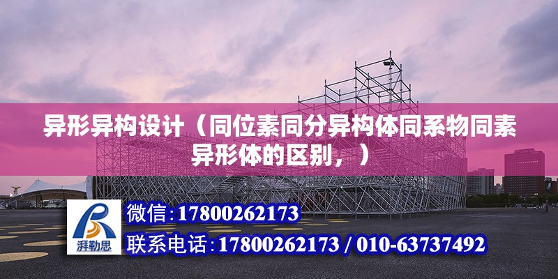 異形異構設計（同位素同分異構體同系物同素異形體的區別，） 北京加固設計