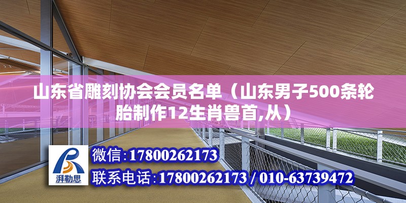 山東省雕刻協會會員名單（山東男子500條輪胎制作12生肖獸首,從） 鋼結構門式鋼架施工