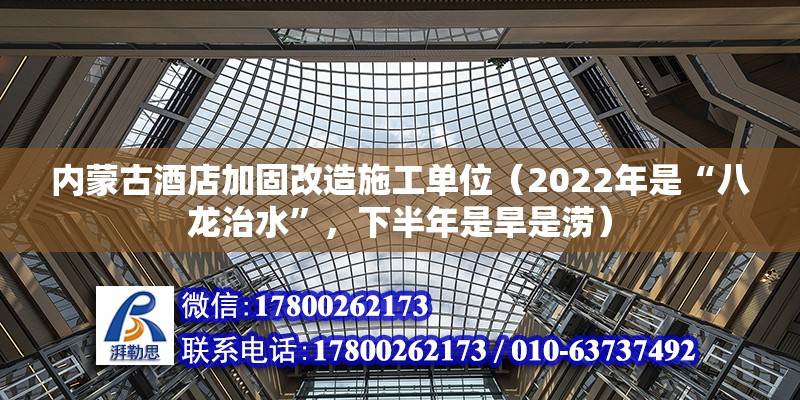 內(nèi)蒙古酒店加固改造施工單位（2022年是“八龍治水”，下半年是旱是澇） 結(jié)構(gòu)工業(yè)裝備施工