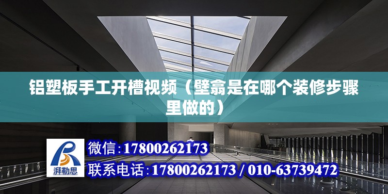 鋁塑板手工開槽視頻（壁翕是在哪個(gè)裝修步驟里做的）