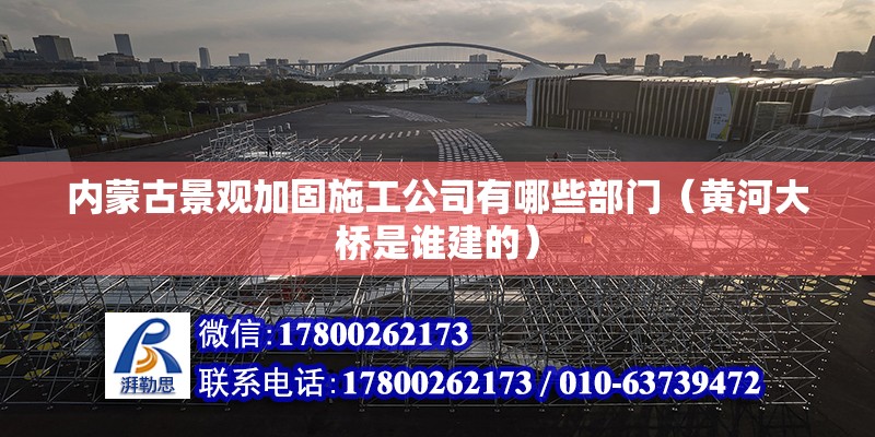 內蒙古景觀加固施工公司有哪些部門（黃河大橋是誰建的） 結構電力行業施工