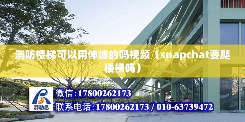 消防樓梯可以用伸縮的嗎視頻（snapchat要爬樓梯嗎） 結構工業鋼結構施工