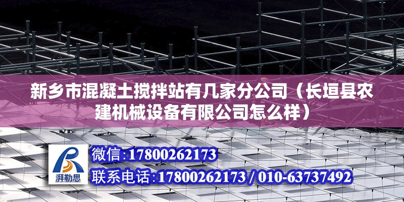 新鄉(xiāng)市混凝土攪拌站有幾家分公司（長垣縣農(nóng)建機(jī)械設(shè)備有限公司怎么樣） 鋼結(jié)構(gòu)玻璃棧道施工