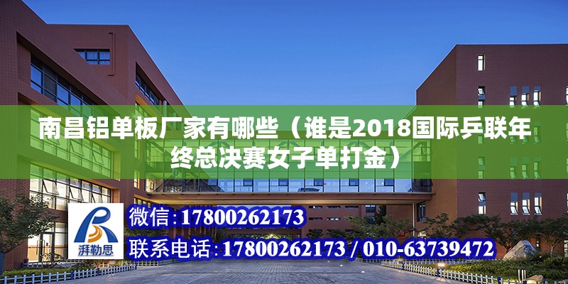 南昌鋁單板廠家有哪些（誰是2018國際乒聯年終總決賽女子單打金）